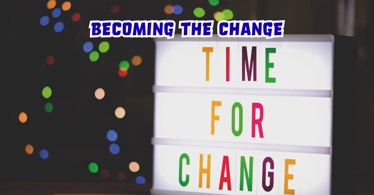 Be the Change you want to see: